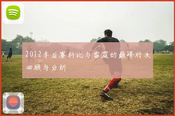 2012季后赛科比与雷霆的巅峰对决回顾与分析