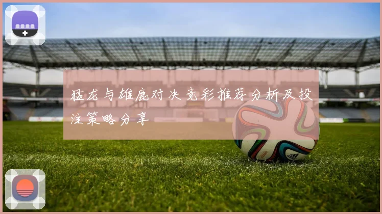 猛龙与雄鹿对决竞彩推荐分析及投注策略分享