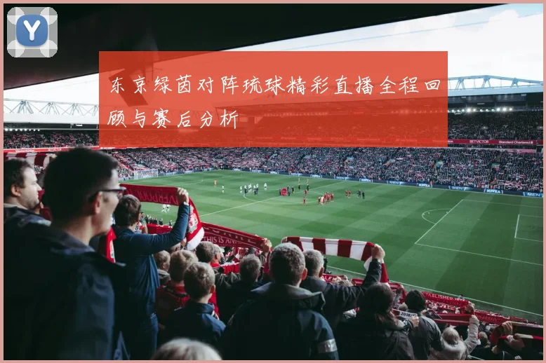 东京绿茵对阵琉球精彩直播全程回顾与赛后分析