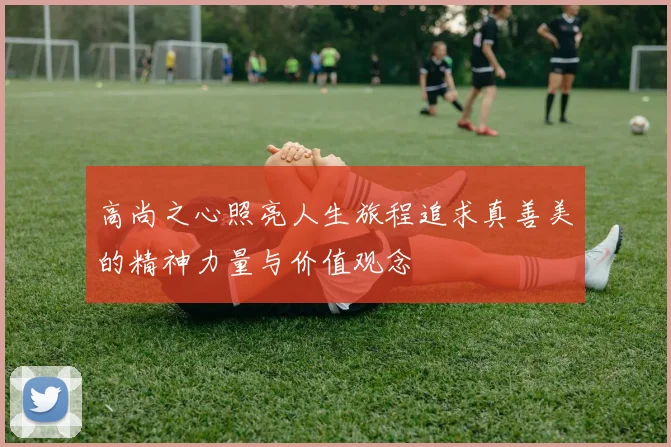 高尚之心照亮人生旅程追求真善美的精神力量与价值观念