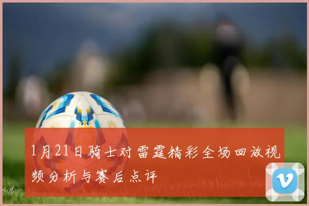 1月21日骑士对雷霆精彩全场回放视频分析与赛后点评