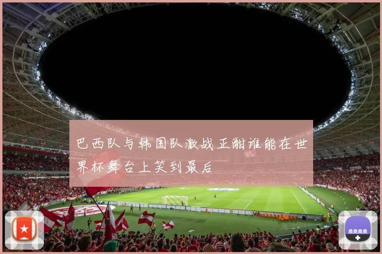巴西队与韩国队激战正酣谁能在世界杯舞台上笑到最后