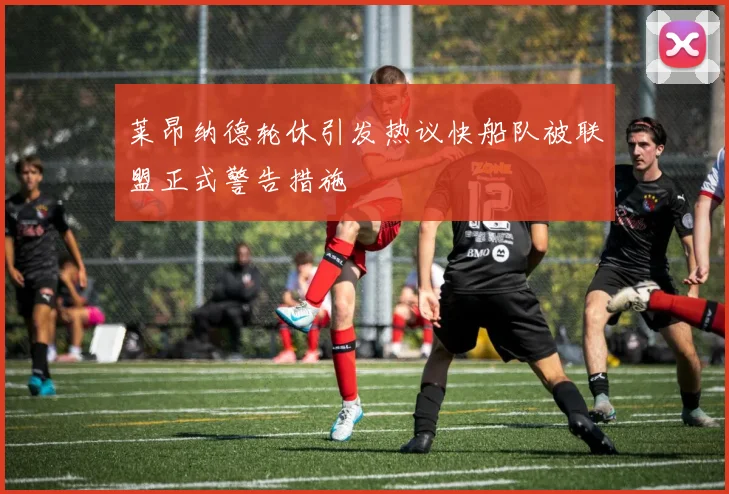 莱昂纳德轮休引发热议快船队被联盟正式警告措施