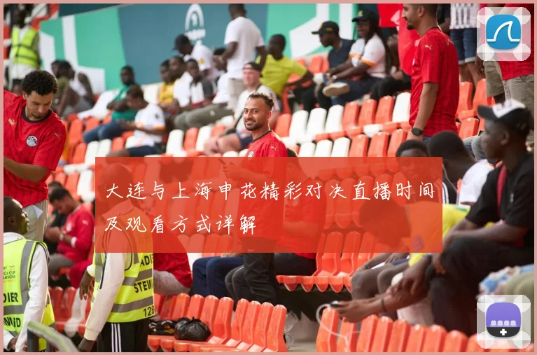 大连与上海申花精彩对决直播时间及观看方式详解