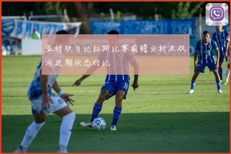 亚特联与达拉斯比赛前瞻分析及双方近期状态对比